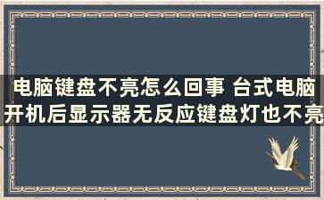 电脑键盘不亮怎么回事 台式电脑开机后显示器无反应键盘灯也不亮